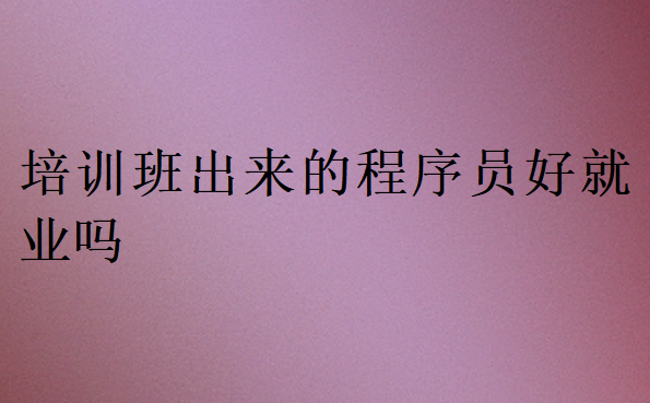 培訓班出來的程序員好就業嗎