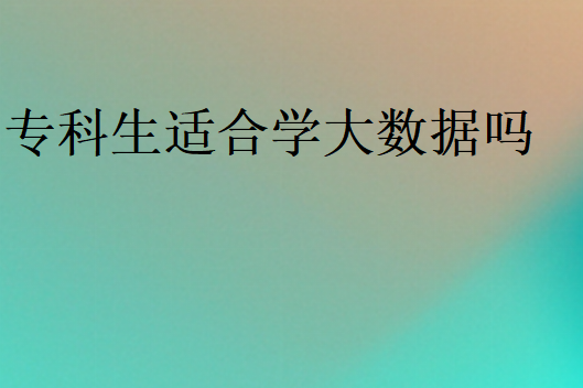 專科生適合學大數據好就業嗎