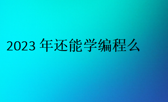 2023年還能學編程么