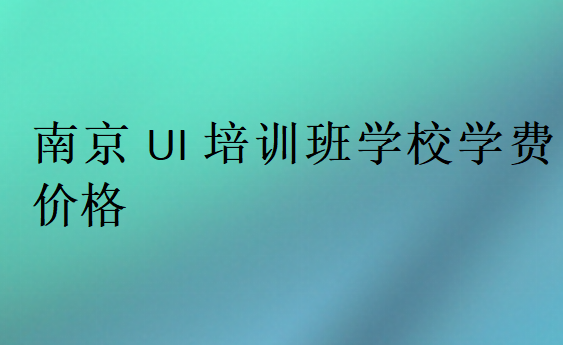 南京UI培訓班學校學費價格