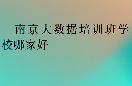 南京大數據培訓班學校哪家好