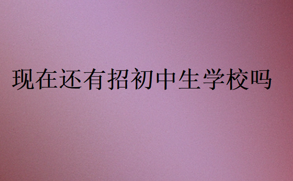 現(xiàn)在還有招初中生學校嗎
