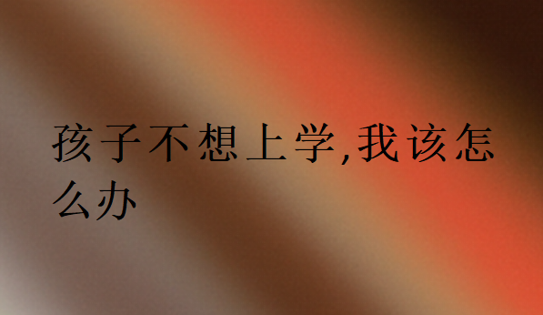 孩子不想上學,我該怎么辦