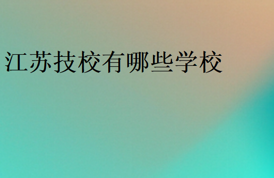 江蘇技校有哪些學校