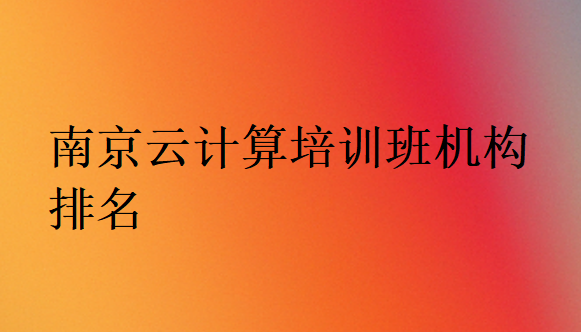 南京云計算培訓(xùn)班機(jī)構(gòu)排名