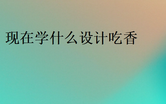 現在學什么設計吃香