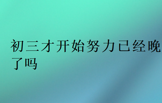 初三才開始努力已經晚了嗎