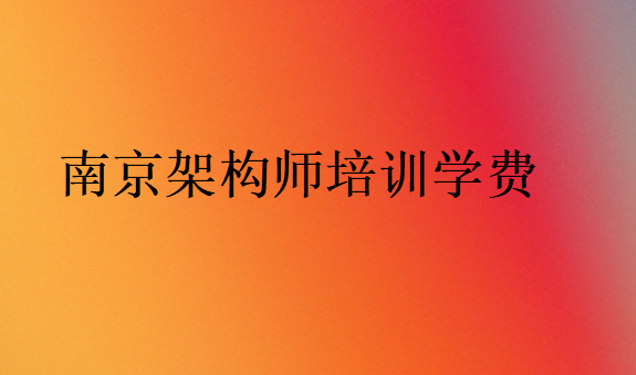 南京架構師培訓學校學費價格