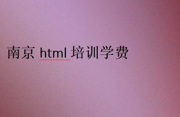 南京html培訓(xùn)學(xué)校學(xué)費(fèi)價(jià)格