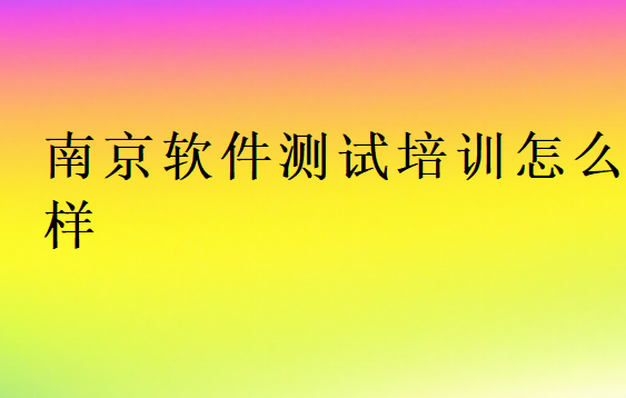 南京軟件測試培訓班學校怎么樣