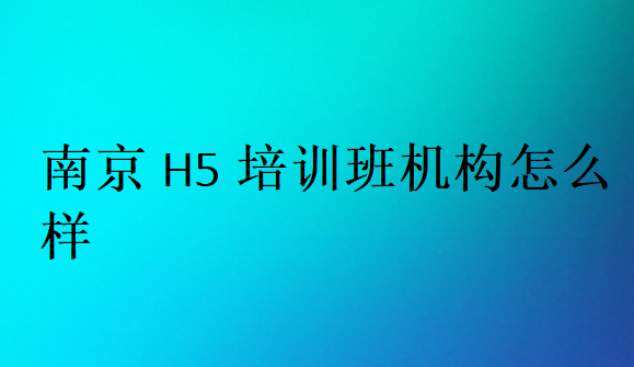 南京H5培訓班機構怎么樣