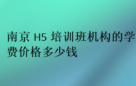 南京H5培訓班機構的學費