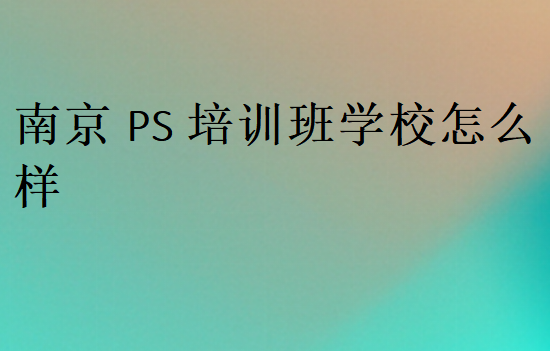 南京PS培訓班學校怎么樣