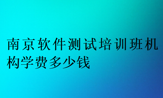 南京軟件測試培訓班機構學費多少錢