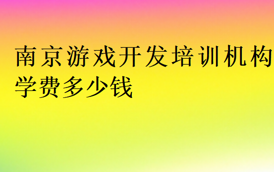 南京游戲開(kāi)發(fā)培訓(xùn)機(jī)構(gòu)學(xué)費(fèi)多少錢(qián)
