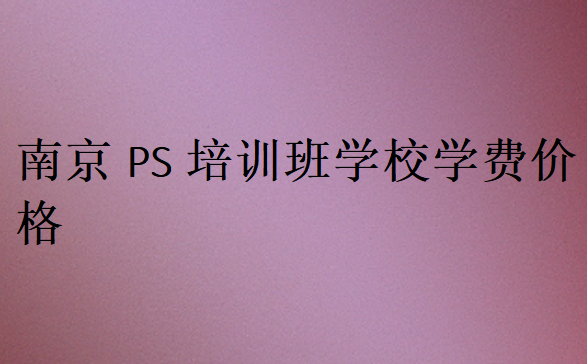 南京PS培訓班學校學費價格