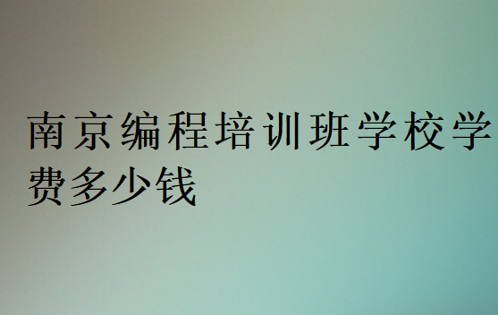 南京編程培訓班學校學費多少錢