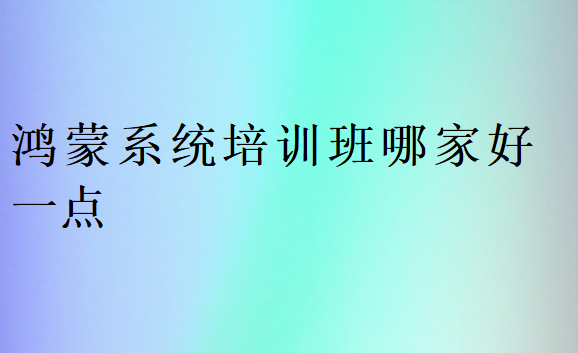 鴻蒙系統培訓班哪家好一點