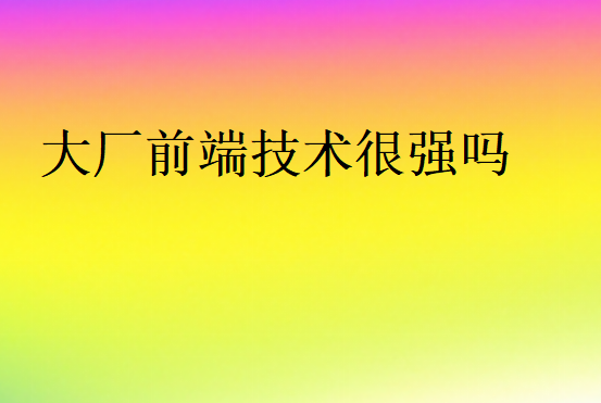 大廠前端技術很強嗎