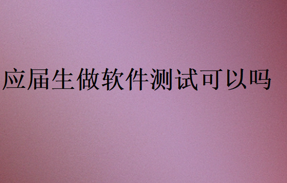 應屆生做軟件測試可以嗎