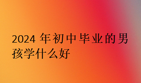2024年初中畢業的男孩學什么好