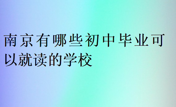 南京有哪些初中畢業(yè)可以就讀的學(xué)校