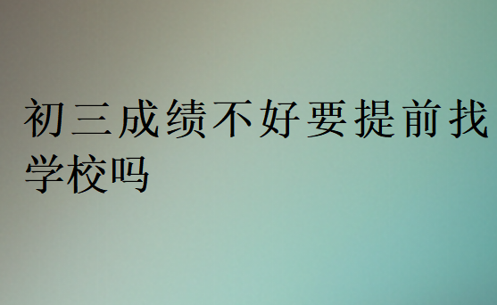 初三成績不好要提前找學校嗎