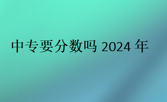 中專要分?jǐn)?shù)嗎2024年
