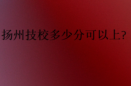 揚州技校多少分可以上