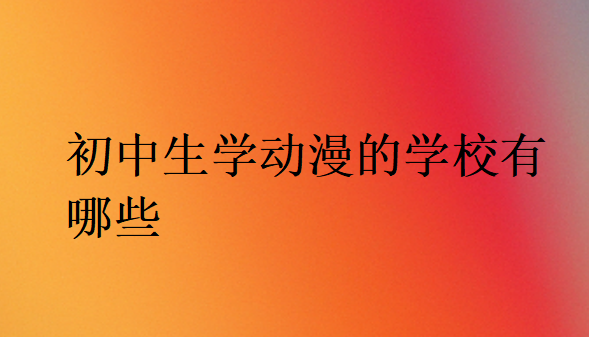 初中生學動漫的學校有哪些
