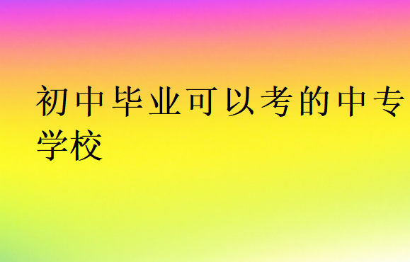 初中畢業可以考的中專學校