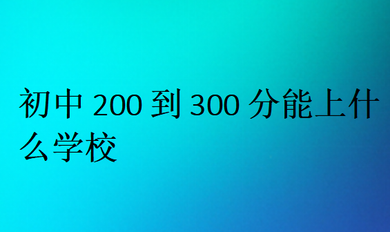 初中200到300分能上什么學校