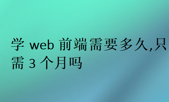 學(xué)web前端需要多久