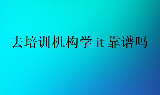 去培訓機構學it靠譜嗎