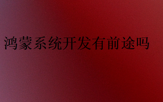 鴻蒙系統開發有前途嗎