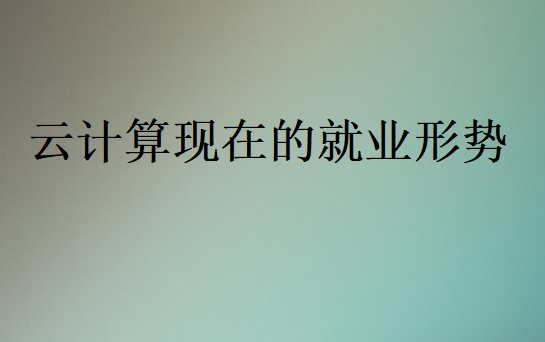 2025年云計算現在的就業形勢