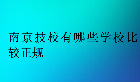 南京技校有哪些學校比較正規