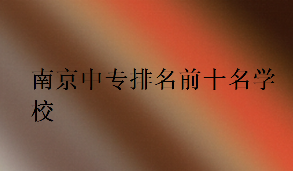 南京中專排名前十名學(xué)校