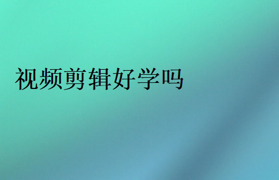 視頻剪輯好學嗎